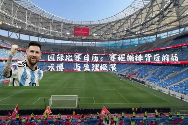 国际比赛日历：赛程编排背后的战术博弈与生理极限