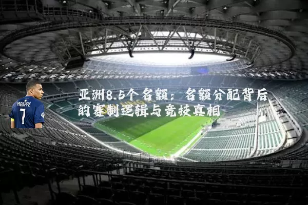 亚洲8.5个名额：名额分配背后的赛制逻辑与竞技真相