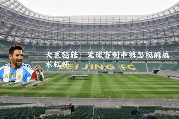 大区轮转:足球赛制中被忽视的战术杠杆
