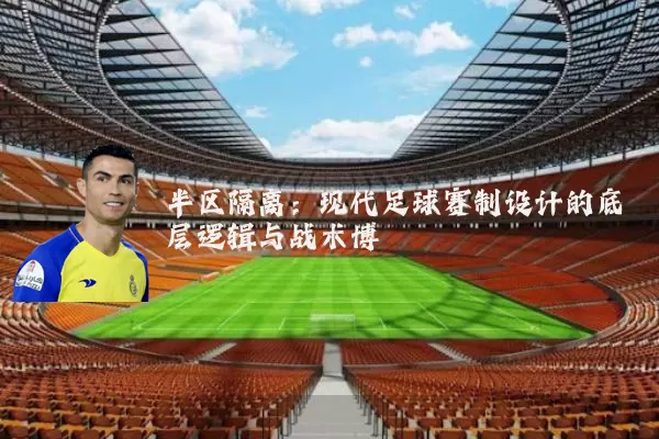 半区隔离:现代足球赛制设计的底层逻辑与战术博弈