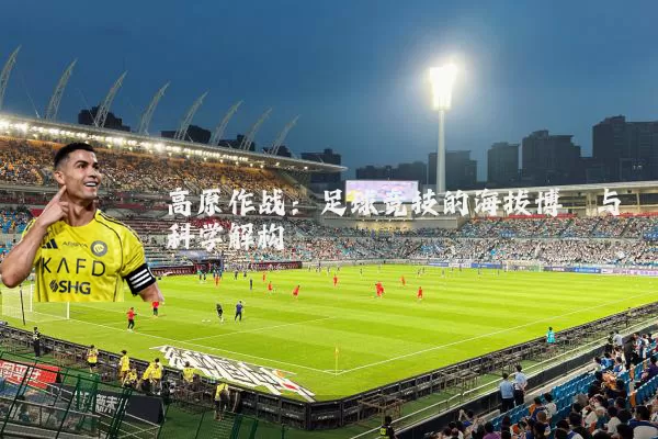 高原作战:足球竞技的海拔博弈与科学解构