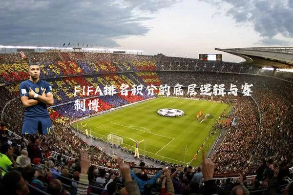 FIFA排名积分的底层逻辑与赛制博弈