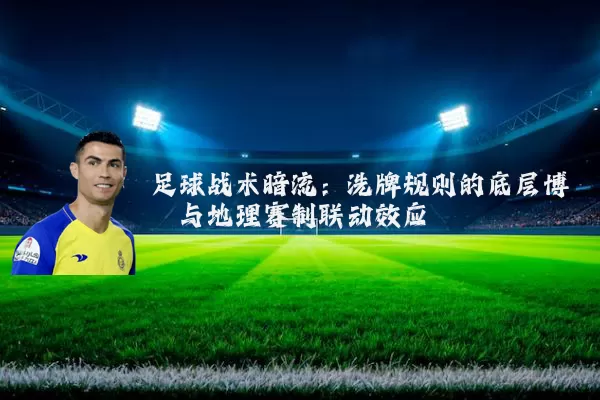足球战术暗流:洗牌规则的底层博弈与地理赛制联动效应