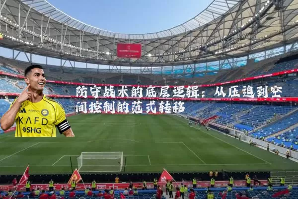 防守战术的底层逻辑:从压迫到空间控制的范式转移