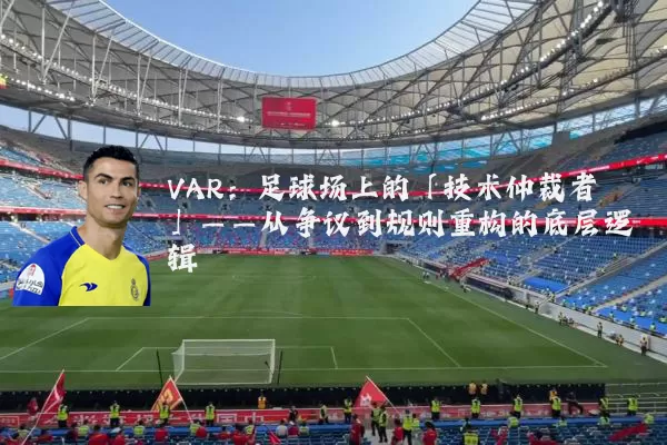 VAR:足球场上的「技术仲裁者」——从争议到规则重构的底层逻辑