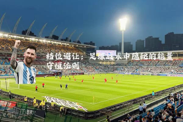 档位避让:足球战术中隐秘的能量守恒法则