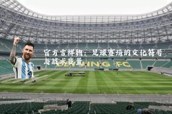 官方吉祥物：足球赛场的文化符号与战术变量