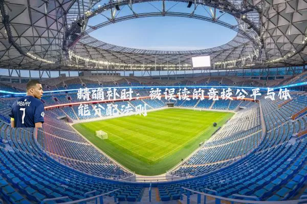 精确补时：被误读的竞技公平与体能分配法则