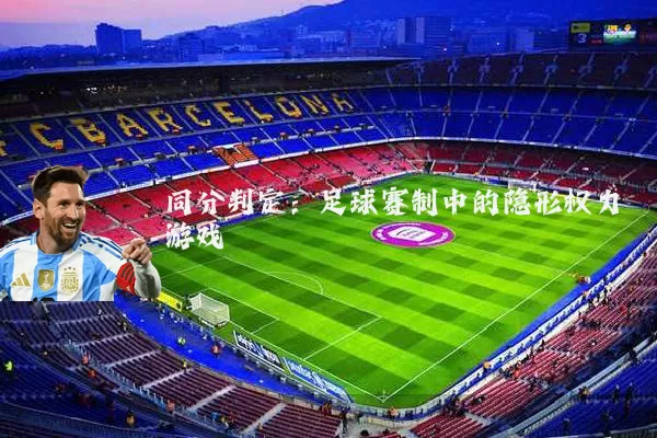 同分判定:足球赛制中的隐形权力游戏