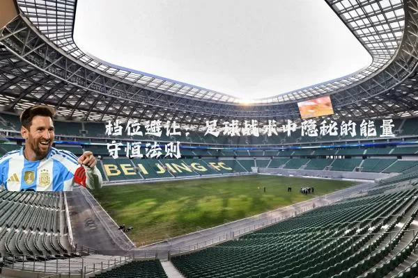 档位避让:足球战术中隐秘的能量守恒法则