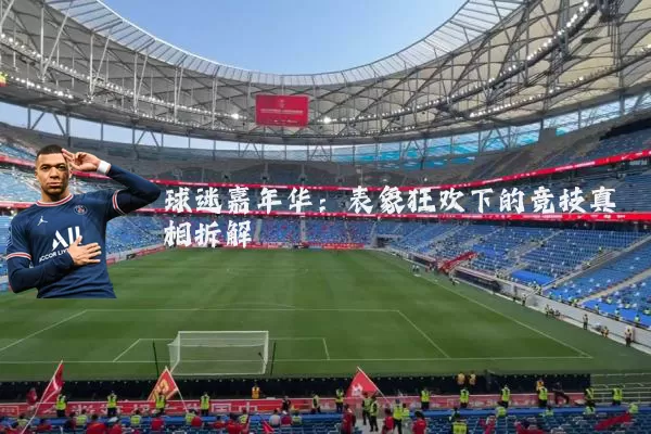 球迷嘉年华:表象狂欢下的竞技真相拆解