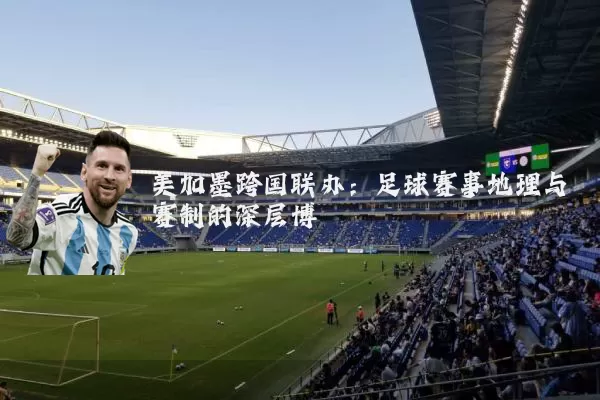 美加墨跨国联办：足球赛事地理与赛制的深层博弈