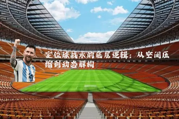 定位球战术的底层逻辑:从空间压缩到动态解构