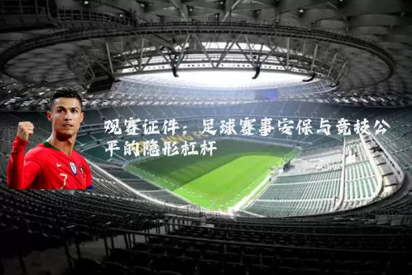 观赛证件:足球赛事安保与竞技公平的隐形杠杆