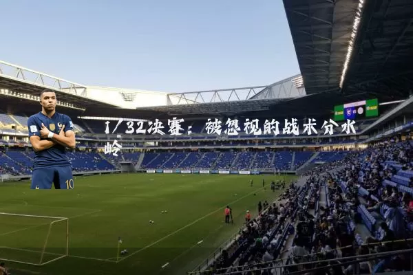 1/32决赛:被忽视的战术分水岭