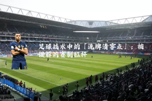 足球战术中的「洗牌清零点」：被误解的赛制杠杆