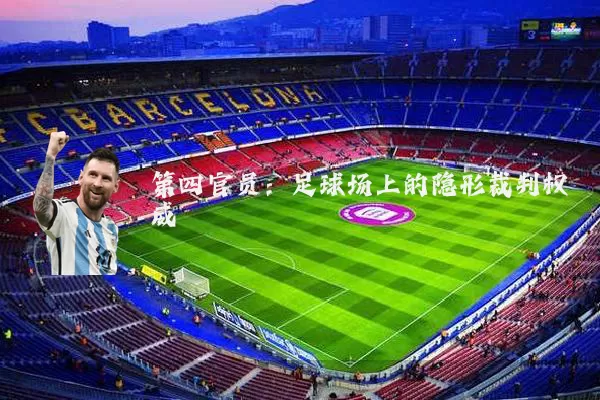 第四官员:足球场上的隐形裁判权威