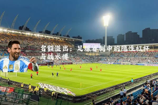 名额溢出:足球赛制中的隐性杠杆与战术博弈