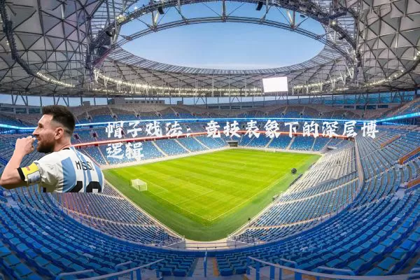 帽子戏法:竞技表象下的深层博弈逻辑