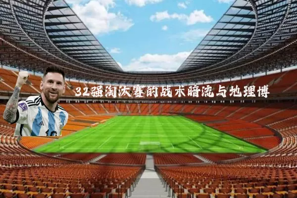 32强淘汰赛的战术暗流与地理博弈