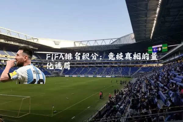 FIFA排名积分:竞技真相的量化迷局