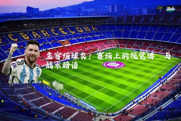 主客场球衣:赛场上的视觉博弈与战术暗语