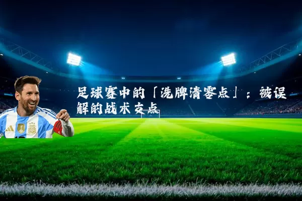 足球赛中的「洗牌清零点」:被误解的战术支点