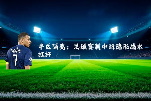半区隔离:足球赛制中的隐形战术杠杆