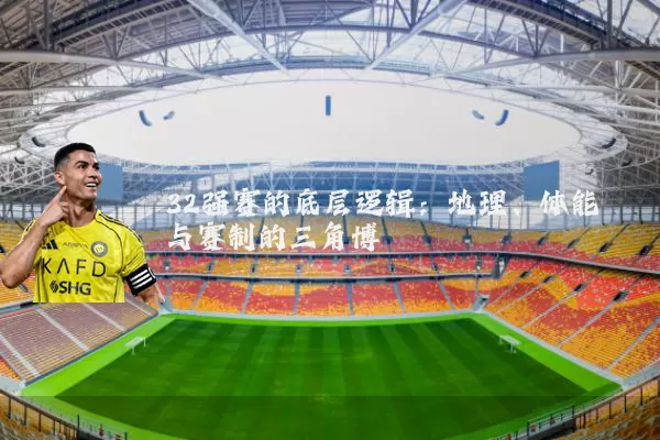 32强赛的底层逻辑:地理、体能与赛制的三角博弈